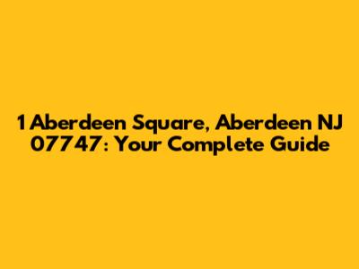 1 Aberdeen Square, Aberdeen NJ 07747: Your Complete Guide
