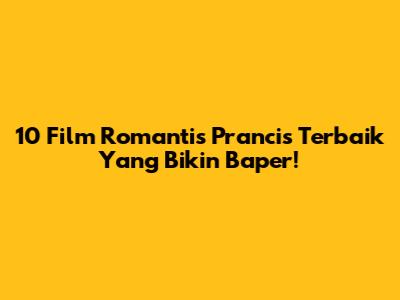 10 Film Romantis Prancis Terbaik Yang Bikin Baper!