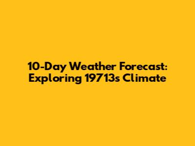10-Day Weather Forecast: Exploring 19713's Climate