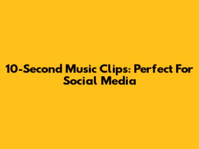10-Second Music Clips: Perfect For Social Media