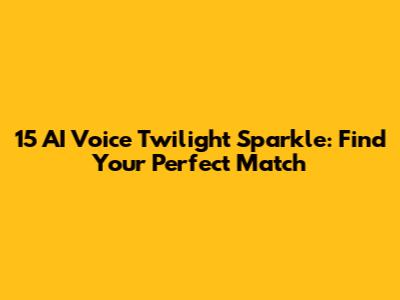 15 AI Voice Twilight Sparkle: Find Your Perfect Match
