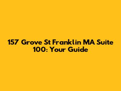 157 Grove St Franklin MA Suite 100: Your Guide