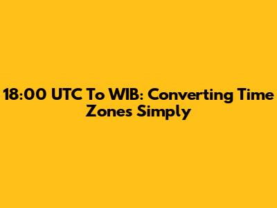 18:00 UTC To WIB: Converting Time Zones Simply