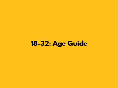18-32: Age Guide