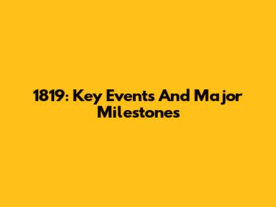 1819: Key Events And Major Milestones