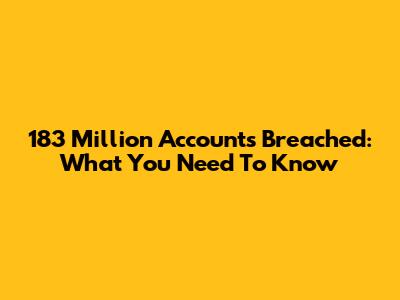 183 Million Accounts Breached: What You Need To Know
