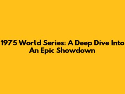 1975 World Series: A Deep Dive Into An Epic Showdown