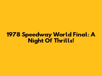 1978 Speedway World Final: A Night Of Thrills!