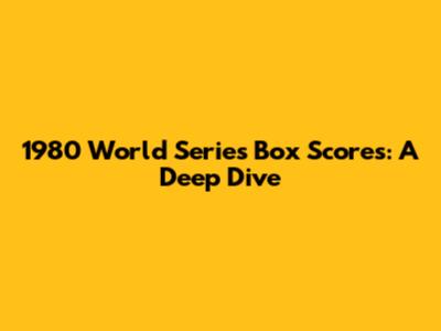 1980 World Series Box Scores: A Deep Dive