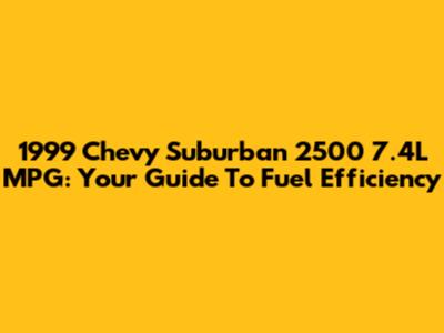 1999 Chevy Suburban 2500 7.4L MPG: Your Guide To Fuel Efficiency