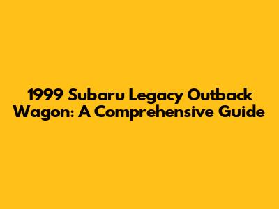 1999 Subaru Legacy Outback Wagon: A Comprehensive Guide