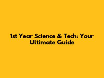 1st Year Science & Tech: Your Ultimate Guide