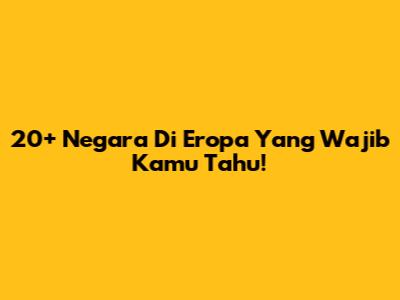 20+ Negara Di Eropa Yang Wajib Kamu Tahu!