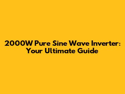 2000W Pure Sine Wave Inverter: Your Ultimate Guide
