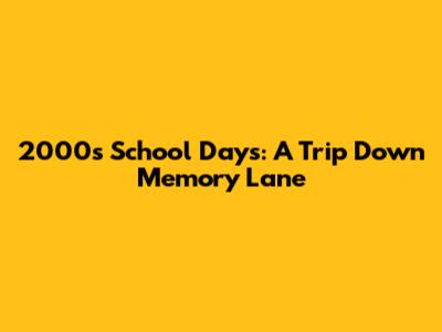 2000s School Days: A Trip Down Memory Lane