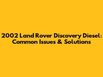 2002 Land Rover Discovery Diesel: Common Issues & Solutions