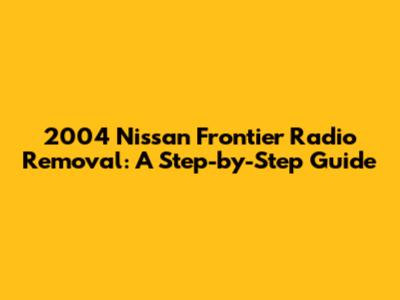 2004 Nissan Frontier Radio Removal: A Step-by-Step Guide