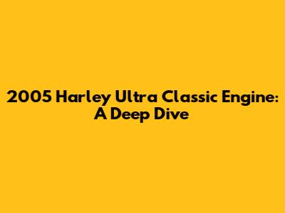 2005 Harley Ultra Classic Engine: A Deep Dive