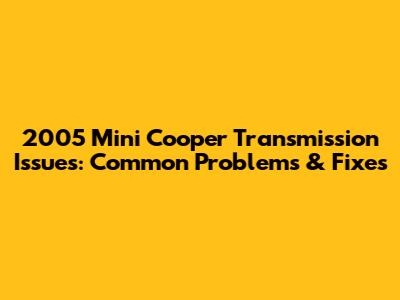 2005 Mini Cooper Transmission Issues: Common Problems & Fixes