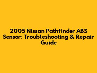 2005 Nissan Pathfinder ABS Sensor: Troubleshooting & Repair Guide