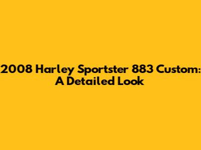 2008 Harley Sportster 883 Custom: A Detailed Look