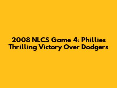 2008 NLCS Game 4: Phillies' Thrilling Victory Over Dodgers