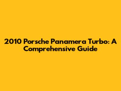 2010 Porsche Panamera Turbo: A Comprehensive Guide