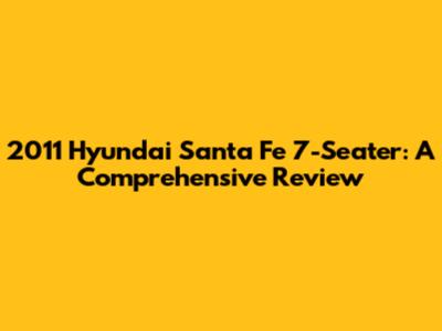 2011 Hyundai Santa Fe 7-Seater: A Comprehensive Review