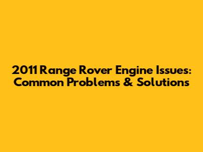 2011 Range Rover Engine Issues: Common Problems & Solutions