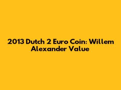 2013 Dutch 2 Euro Coin: Willem Alexander Value
