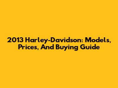 2013 Harley-Davidson: Models, Prices, And Buying Guide