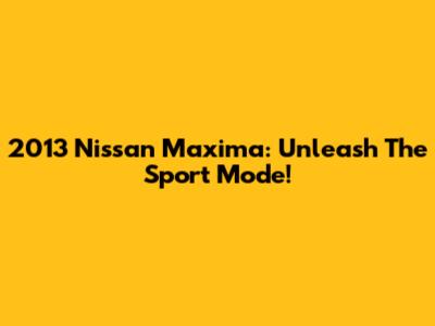 2013 Nissan Maxima: Unleash The Sport Mode!