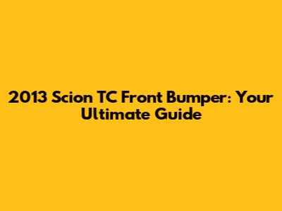 2013 Scion TC Front Bumper: Your Ultimate Guide
