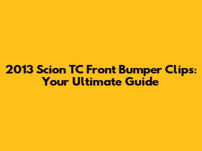 2013 Scion TC Front Bumper Clips: Your Ultimate Guide