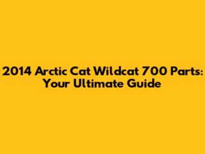 2014 Arctic Cat Wildcat 700 Parts: Your Ultimate Guide