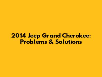 2014 Jeep Grand Cherokee: Problems & Solutions