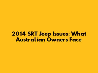 2014 SRT Jeep Issues: What Australian Owners Face