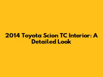 2014 Toyota Scion TC Interior: A Detailed Look