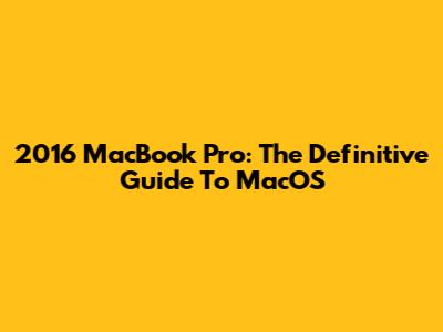 2016 MacBook Pro: The Definitive Guide To MacOS