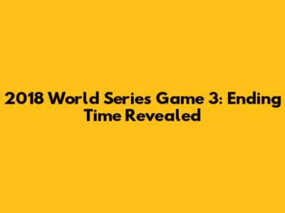 2018 World Series Game 3: Ending Time Revealed