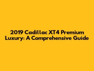 2019 Cadillac XT4 Premium Luxury: A Comprehensive Guide