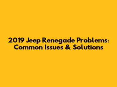 2019 Jeep Renegade Problems: Common Issues & Solutions