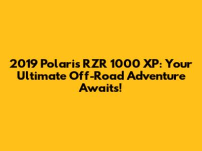 2019 Polaris RZR 1000 XP: Your Ultimate Off-Road Adventure Awaits!