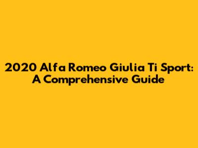 2020 Alfa Romeo Giulia Ti Sport: A Comprehensive Guide