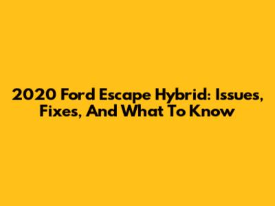 2020 Ford Escape Hybrid: Issues, Fixes, And What To Know