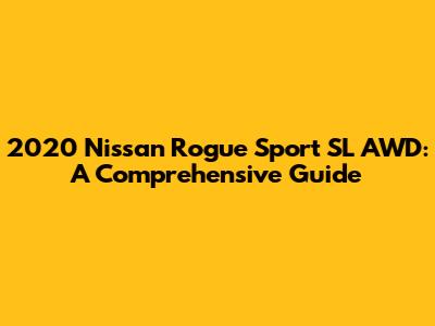 2020 Nissan Rogue Sport SL AWD: A Comprehensive Guide