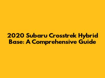 2020 Subaru Crosstrek Hybrid Base: A Comprehensive Guide