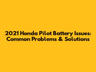 2021 Honda Pilot Battery Issues: Common Problems & Solutions