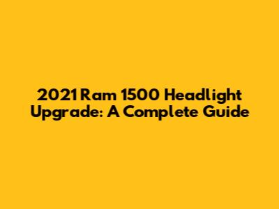 2021 Ram 1500 Headlight Upgrade: A Complete Guide