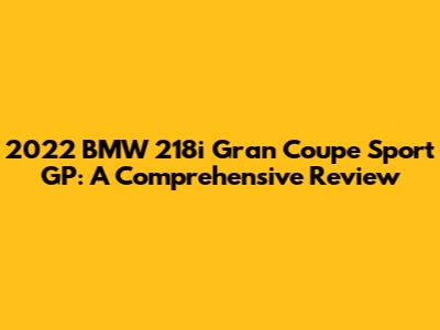 2022 BMW 218i Gran Coupe Sport GP: A Comprehensive Review